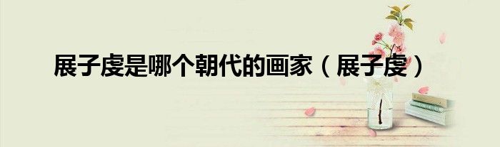 展子虔是哪個(gè)朝代的畫家（展子虔）