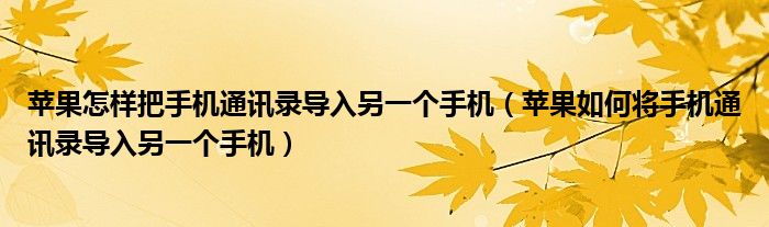 蘋果怎樣把手機(jī)通訊錄導(dǎo)入另一個(gè)手機(jī)（蘋果如何將手機(jī)通訊錄導(dǎo)入另一個(gè)手機(jī)）