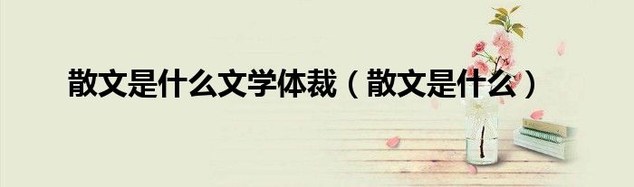 散文是什么文學(xué)體裁（散文是什么）