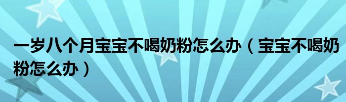 一歲八個(gè)月寶寶不喝奶粉怎么辦（寶寶不喝奶粉怎么辦）