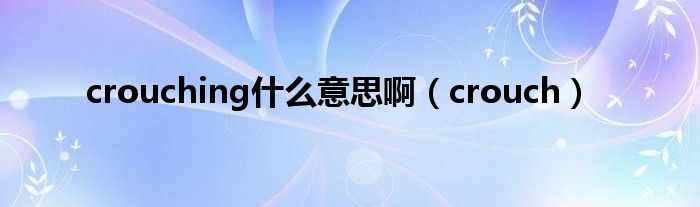 crouching什么意思?。╟rouch）