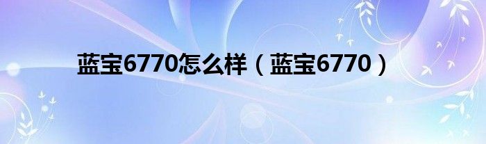 藍(lán)寶6770怎么樣（藍(lán)寶6770）