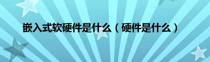 嵌入式軟硬件是什么（硬件是什么）