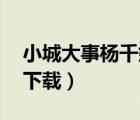 小城大事楊千嬅mp3下載（大城小事楊千嬅下載）