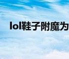 lol鞋子附魔為什么取消了（lol鞋子附魔）
