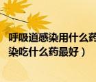 呼吸道感染用什么藥效果好（呼吸道感染怎么用藥 呼吸道感染吃什么藥最好）