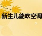 新生兒能吹空調(diào)嗎冬天（新生兒能吹空調(diào)嗎）