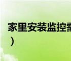 家里安裝監(jiān)控需要多少錢（裝監(jiān)控需要多少錢）