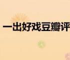 一出好戲豆瓣評分排行（一出好戲豆瓣評分）