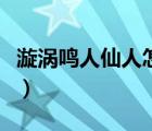 漩渦鳴人仙人怎么玩（漩渦鳴人仙人怎么變身）