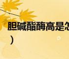 膽堿酯酶高是怎么辦?。憠A酯酶高是怎么辦）