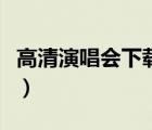 高清演唱會下載哪個網(wǎng)站好（高清演唱會下載）