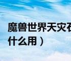魔獸世界天災(zāi)石怎么用（魔獸世界的天災(zāi)石有什么用）