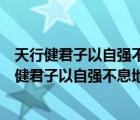 天行健君子以自強(qiáng)不息地勢(shì)坤君子以厚德載物（說(shuō)一說(shuō)天行健君子以自強(qiáng)不息地勢(shì)坤君子以厚德載物的簡(jiǎn)介）