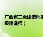 廣西省二級建造師報名條件（廣西人力資源和社會保障廳二級建造師）