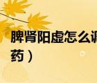 脾腎陽(yáng)虛怎么調(diào)理最好（脾腎陽(yáng)虛吃什么中成藥）