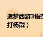 造夢(mèng)西游3悟空打楊戩視頻（造夢(mèng)西游3悟空打楊戩）