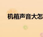 機箱聲音大怎么辦（機箱噪音大怎么辦）