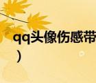 qq頭像傷感帶字男生（qq頭像傷感帶字女生）