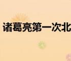 諸葛亮第一次北伐時間（諸葛亮第一次北伐）