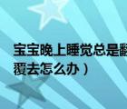 寶寶晚上睡覺(jué)總是翻來(lái)覆去是什么（寶寶晚上睡覺(jué)總是翻來(lái)覆去怎么辦）