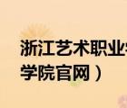 浙江藝術(shù)職業(yè)學(xué)院 官網(wǎng)（浙江藝術(shù)職業(yè)技術(shù)學(xué)院官網(wǎng)）