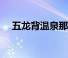 五龍背溫泉那家好（五龍背溫泉哪家好）