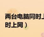 兩臺(tái)電腦同時(shí)上網(wǎng)代表可以雙撥（兩臺(tái)電腦同時(shí)上網(wǎng)）