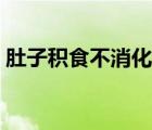 肚子積食不消化怎么辦（肚子不消化怎么辦）