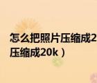 怎么把照片壓縮成200kb教師資格證照片像素（怎么把照片壓縮成20k）