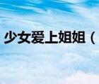 少女愛上姐姐（說一說少女愛上姐姐的簡(jiǎn)介）