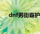 dnf男街霸護(hù)石（dnf男街霸穿什么甲）