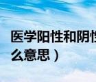 醫(yī)學(xué)陽性和陰性是什么意思（陽性和陰性是什么意思）