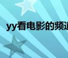 yy看電影的頻道有哪些（yy看電影的頻道）