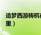 造夢(mèng)西游梼杌在哪里打（造夢(mèng)西游3梼杌在哪里）