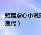 短篇虐心小說現(xiàn)代言情500字（短篇虐心小說現(xiàn)代）