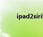 ipad2siri喚醒不了（ipad2 siri）
