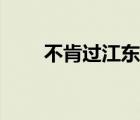 不肯過(guò)江東的上一句（不肯過(guò)江東）
