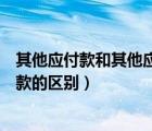 其他應(yīng)付款和其他應(yīng)收款怎么區(qū)分（其他應(yīng)付款和其他應(yīng)收款的區(qū)別）