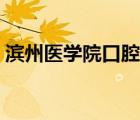 濱州醫(yī)學(xué)院口腔怎么樣（濱州醫(yī)學(xué)院怎么樣）