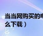 當(dāng)當(dāng)網(wǎng)購(gòu)買的電子書怎么下載（當(dāng)當(dāng)電子書怎么下載）