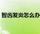 智齒發(fā)炎怎么辦快速止痛（智齒發(fā)炎怎么辦）