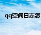 qq空間日志怎么打不開了（qq空間 日志）