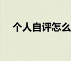個(gè)人自評(píng)怎么寫簡(jiǎn)短（個(gè)人自評(píng)怎么寫）
