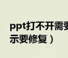 ppt打不開需要下載什么軟件（ppt打不開顯示要修復(fù)）