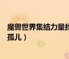魔獸世界集結力量找到孤兒的任務（魔獸世界集結力量找到孤兒）