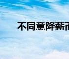 不同意降薪而被辭退合法嗎（不同意）