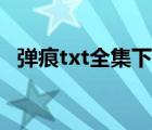 彈痕txt全集下載全本（彈痕txt全集下載）