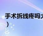 手術(shù)拆線疼嗎大概得多長時間（手術(shù)拆線疼嗎）