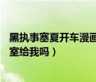 黑執(zhí)事塞夏開車漫畫在哪可以看（你可以發(fā) 黑執(zhí)事  塞夏 浴室給我嗎）